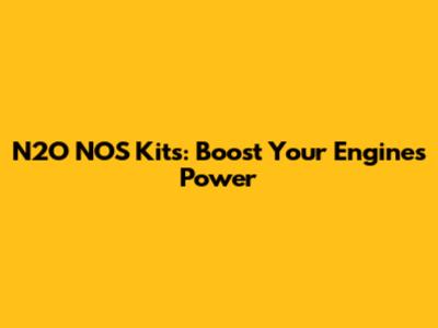 N2O NOS Kits: Boost Your Engine's Power