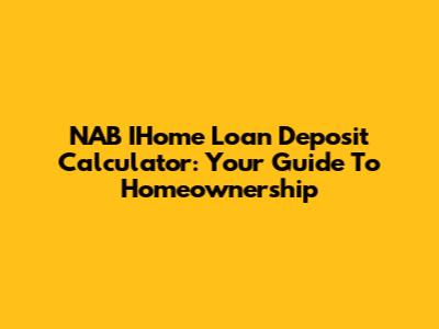 NAB IHome Loan Deposit Calculator: Your Guide To Homeownership