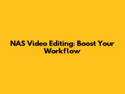 NAS Video Editing: Boost Your Workflow