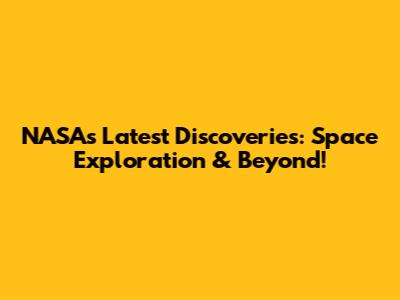 NASA's Latest Discoveries: Space Exploration & Beyond!