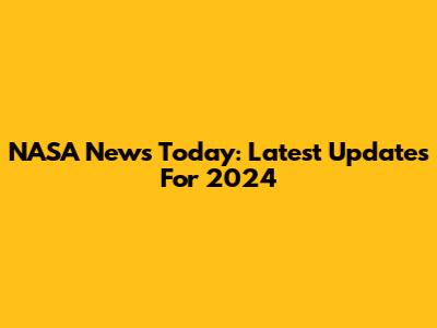 NASA News Today: Latest Updates For 2024