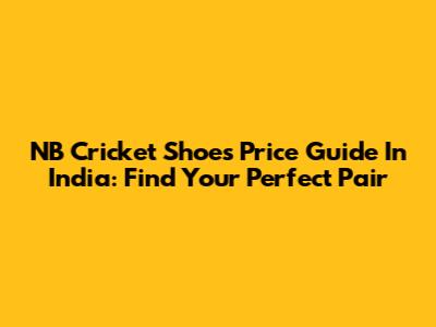 NB Cricket Shoes Price Guide In India: Find Your Perfect Pair