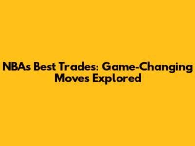 NBA's Best Trades: Game-Changing Moves Explored