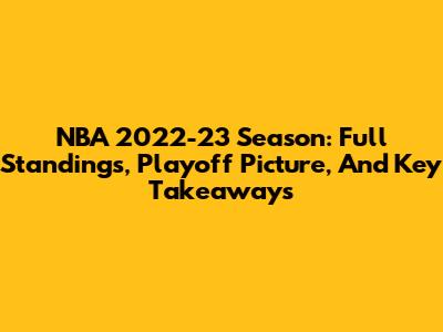 NBA 2022-23 Season: Full Standings, Playoff Picture, And Key Takeaways