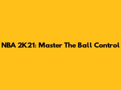 NBA 2K21: Master The Ball Control