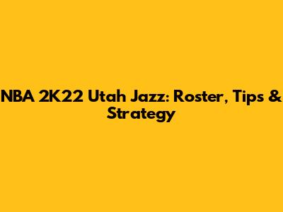 NBA 2K22 Utah Jazz: Roster, Tips & Strategy