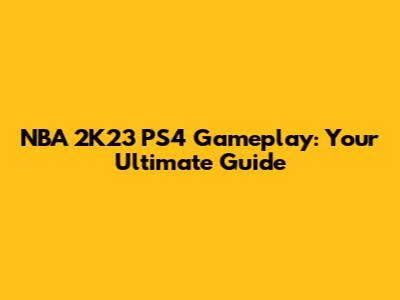 NBA 2K23 PS4 Gameplay: Your Ultimate Guide