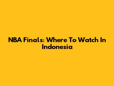 NBA Finals: Where To Watch In Indonesia