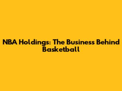 NBA Holdings: The Business Behind Basketball