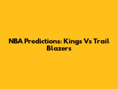 NBA Predictions: Kings Vs Trail Blazers