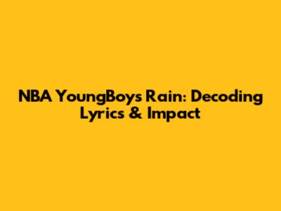 NBA YoungBoy's 'Rain': Decoding Lyrics & Impact