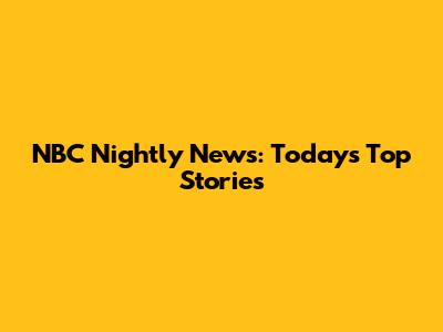 NBC Nightly News: Today's Top Stories