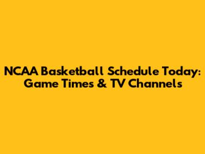 NCAA Basketball Schedule Today: Game Times & TV Channels