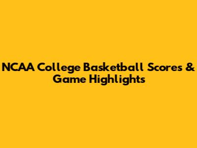 NCAA College Basketball Scores & Game Highlights