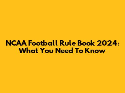 NCAA Football Rule Book 2024: What You Need To Know