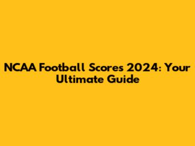 NCAA Football Scores 2024: Your Ultimate Guide