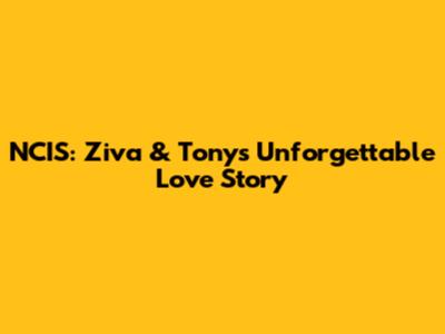 NCIS: Ziva & Tony's Unforgettable Love Story
