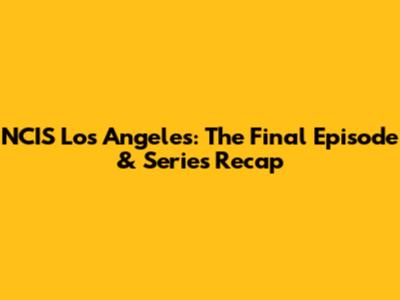 NCIS Los Angeles: The Final Episode & Series Recap