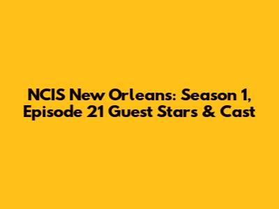 NCIS New Orleans: Season 1, Episode 21 Guest Stars & Cast