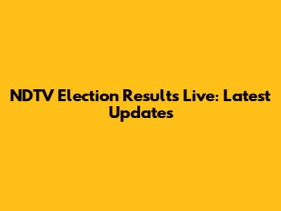 NDTV Election Results Live: Latest Updates