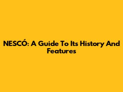 NESCÓ: A Guide To Its History And Features