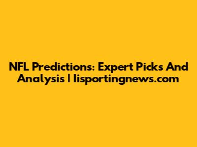 NFL Predictions: Expert Picks And Analysis | Iisportingnews.com