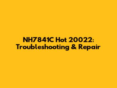 NH7841C Hot 20022: Troubleshooting & Repair