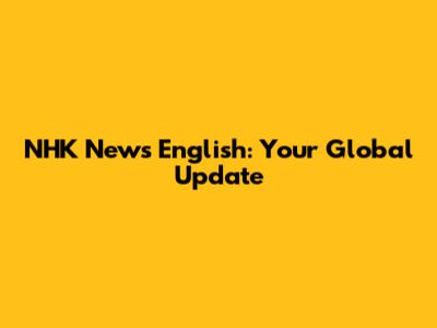 NHK News English: Your Global Update