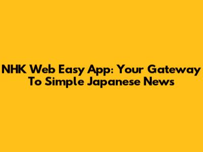 NHK Web Easy App: Your Gateway To Simple Japanese News