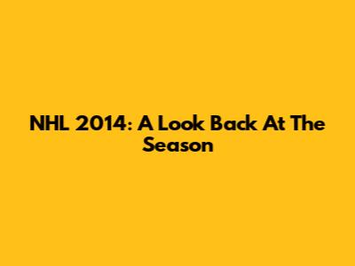 NHL 2014: A Look Back At The Season