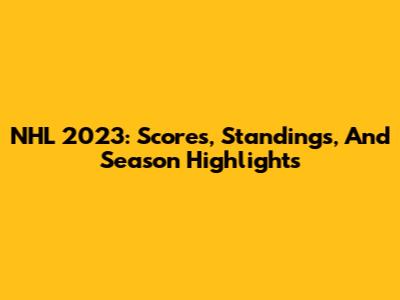 NHL 2023: Scores, Standings, And Season Highlights