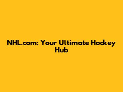 NHL.com: Your Ultimate Hockey Hub