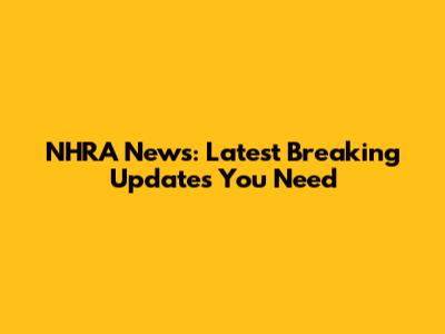 NHRA News: Latest Breaking Updates You Need