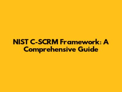 NIST C-SCRM Framework: A Comprehensive Guide