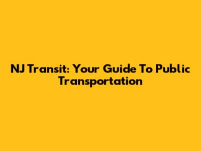 NJ Transit: Your Guide To Public Transportation