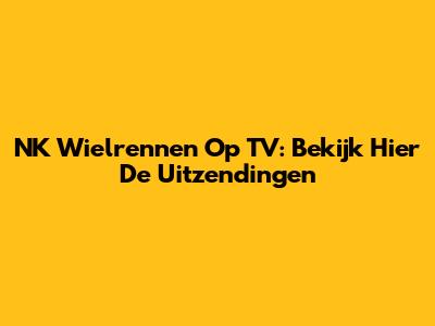 NK Wielrennen Op TV: Bekijk Hier De Uitzendingen
