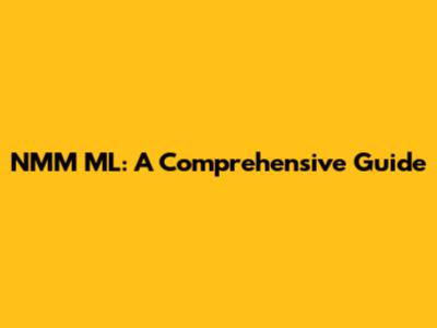 NMM ML: A Comprehensive Guide