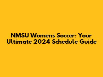 NMSU Women's Soccer: Your Ultimate 2024 Schedule Guide