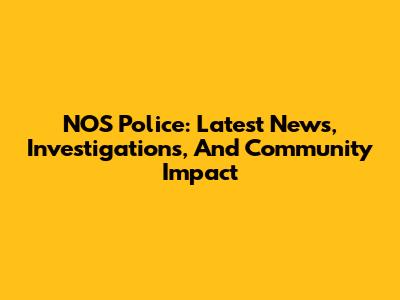 NOS Police: Latest News, Investigations, And Community Impact