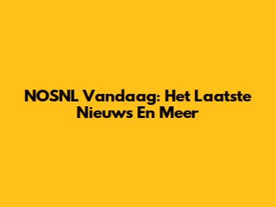 NOSNL Vandaag: Het Laatste Nieuws En Meer