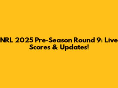 NRL 2025 Pre-Season Round 9: Live Scores & Updates!