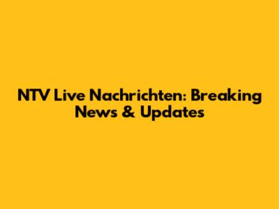 NTV Live Nachrichten: Breaking News & Updates
