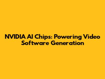 NVIDIA AI Chips: Powering Video Software Generation
