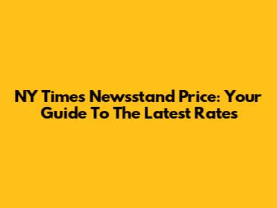 NY Times Newsstand Price: Your Guide To The Latest Rates