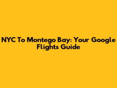 NYC To Montego Bay: Your Google Flights Guide