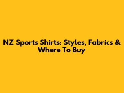 NZ Sports Shirts: Styles, Fabrics & Where To Buy