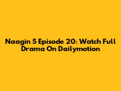 Naagin 5 Episode 20: Watch Full Drama On Dailymotion