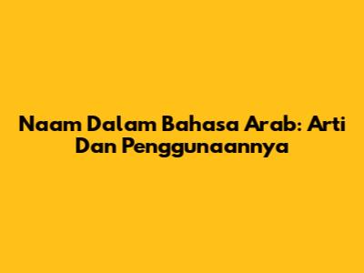 Naam Dalam Bahasa Arab: Arti Dan Penggunaannya