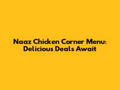 Naaz Chicken Corner Menu: Delicious Deals Await