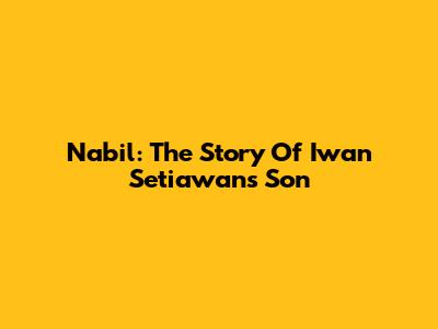 Nabil: The Story Of Iwan Setiawan's Son